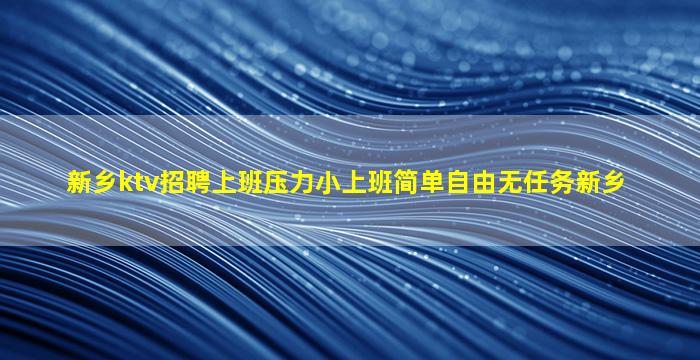新乡ktv招聘上班压力小上班简单自由无任务新乡